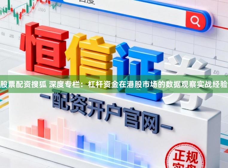 股票配资搜狐 深度专栏：杠杆资金在港股市场的数据观察实战经验
