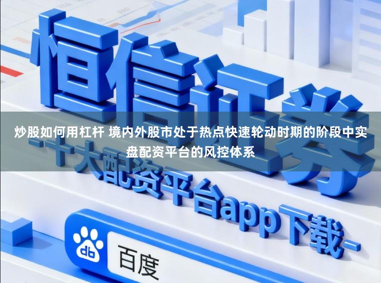 炒股如何用杠杆 境内外股市处于热点快速轮动时期的阶段中实盘配资平台的风控体系