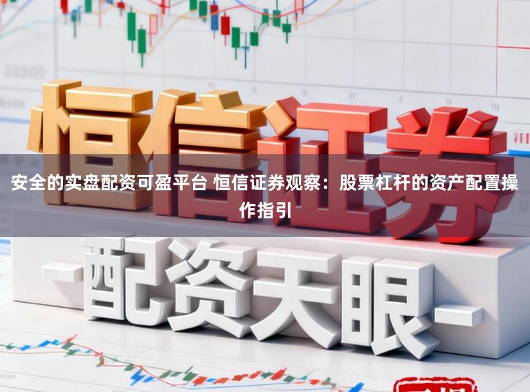 安全的实盘配资可盈平台 恒信证券观察：股票杠杆的资产配置操作指引