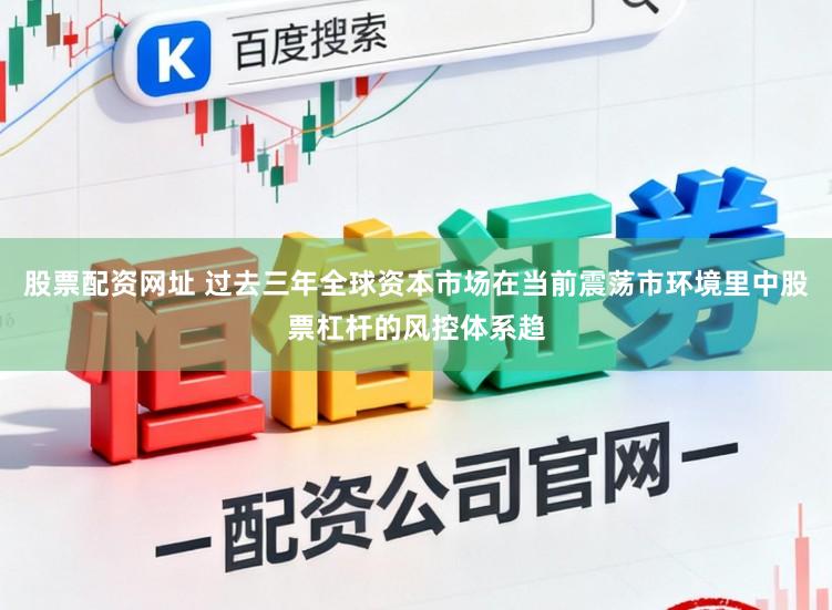 股票配资网址 过去三年全球资本市场在当前震荡市环境里中股票杠杆的风控体系趋