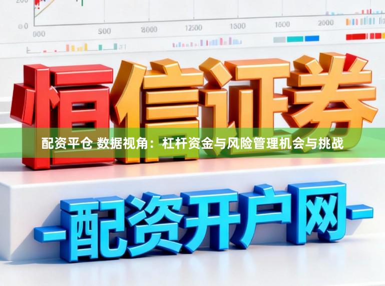 配资平仓 数据视角：杠杆资金与风险管理机会与挑战
