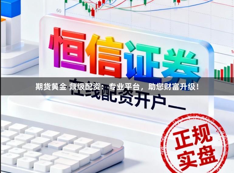 期货黄金 鼎级配资：专业平台，助您财富升级！