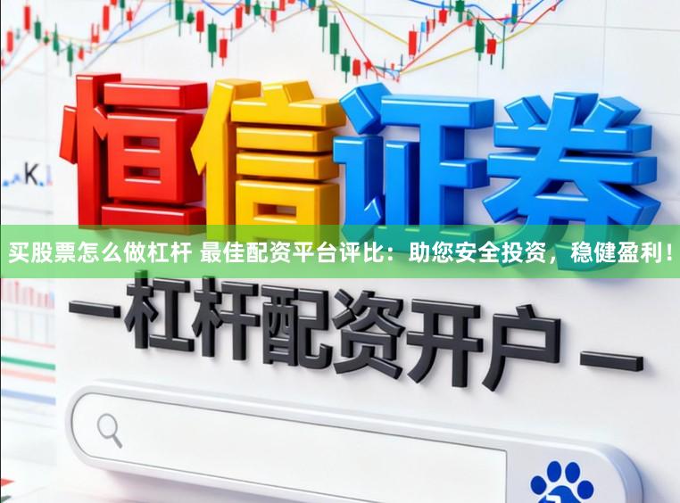 买股票怎么做杠杆 最佳配资平台评比：助您安全投资，稳健盈利！
