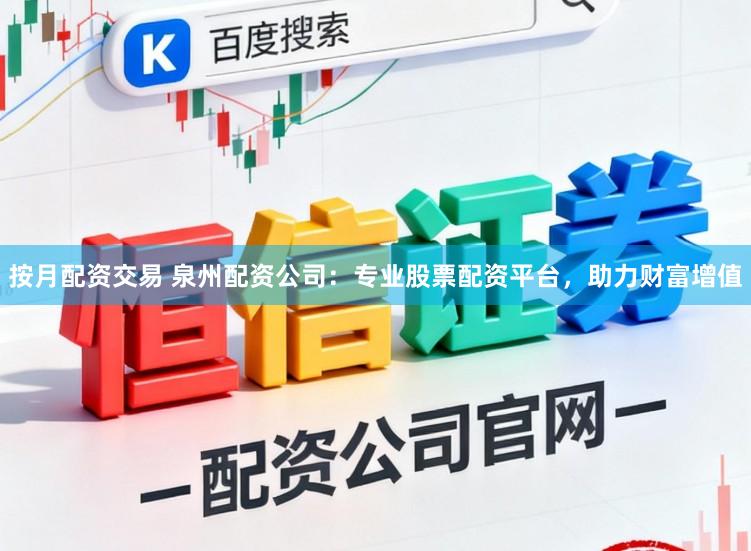 按月配资交易 泉州配资公司：专业股票配资平台，助力财富增值