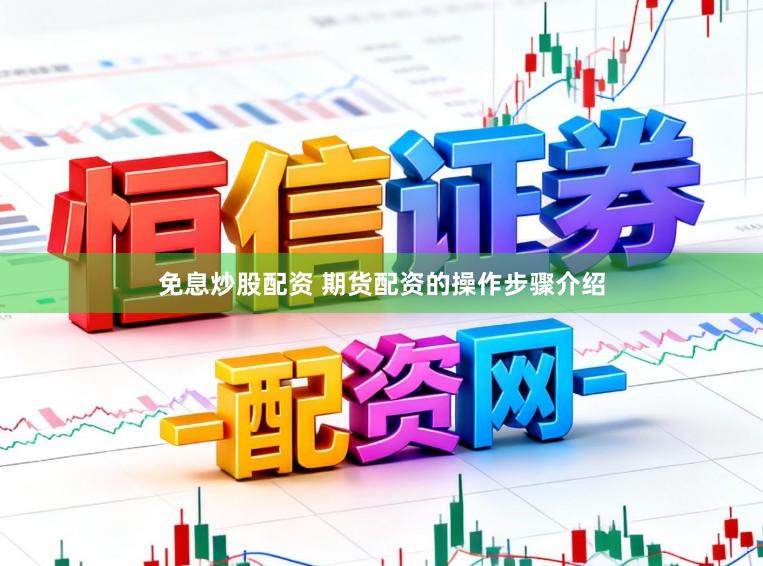 免息炒股配资 期货配资的操作步骤介绍