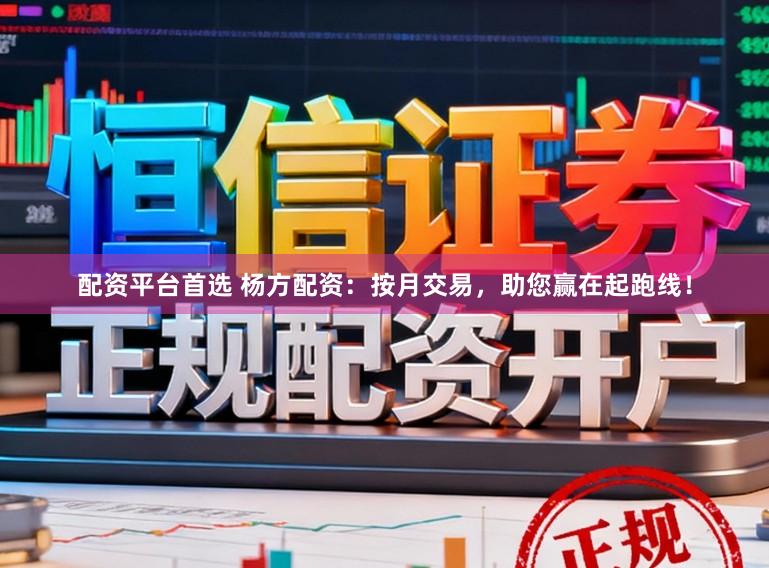 配资平台首选 杨方配资：按月交易，助您赢在起跑线！