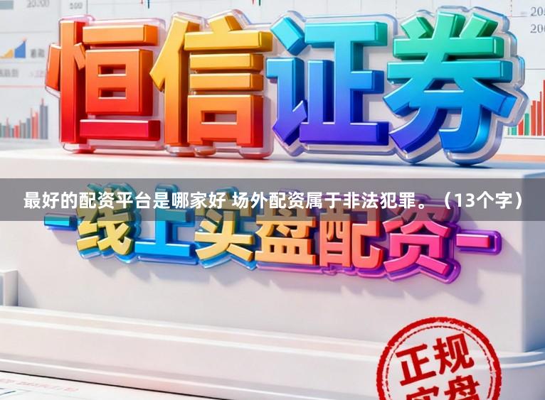 最好的配资平台是哪家好 场外配资属于非法犯罪。（13个字）