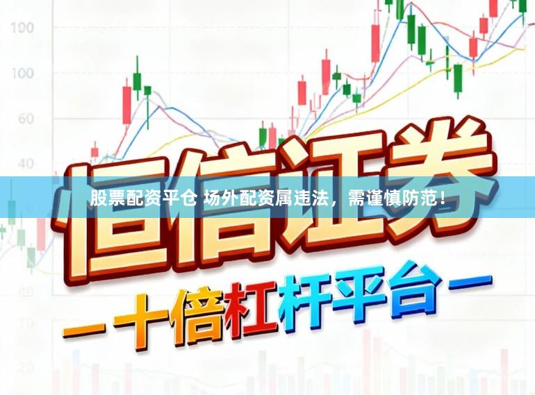 股票配资平仓 场外配资属违法，需谨慎防范！