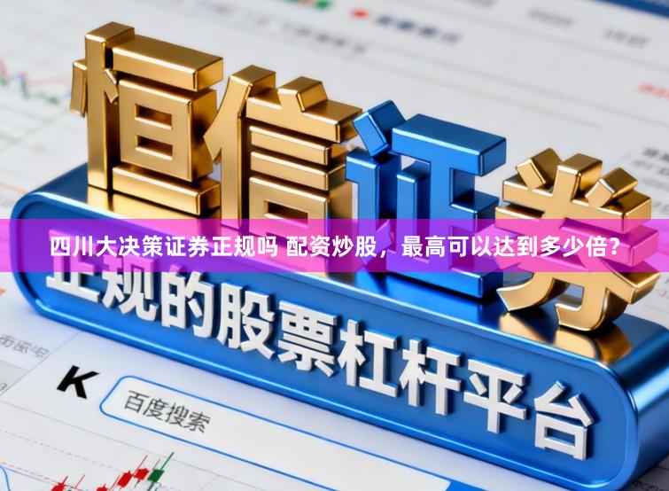 四川大决策证券正规吗 配资炒股，最高可以达到多少倍？