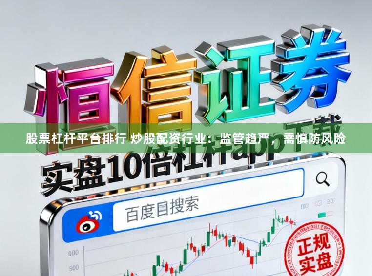 股票杠杆平台排行 炒股配资行业：监管趋严，需慎防风险