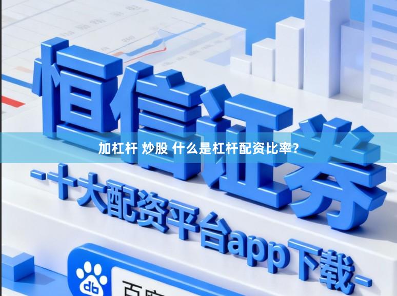 加杠杆 炒股 什么是杠杆配资比率?