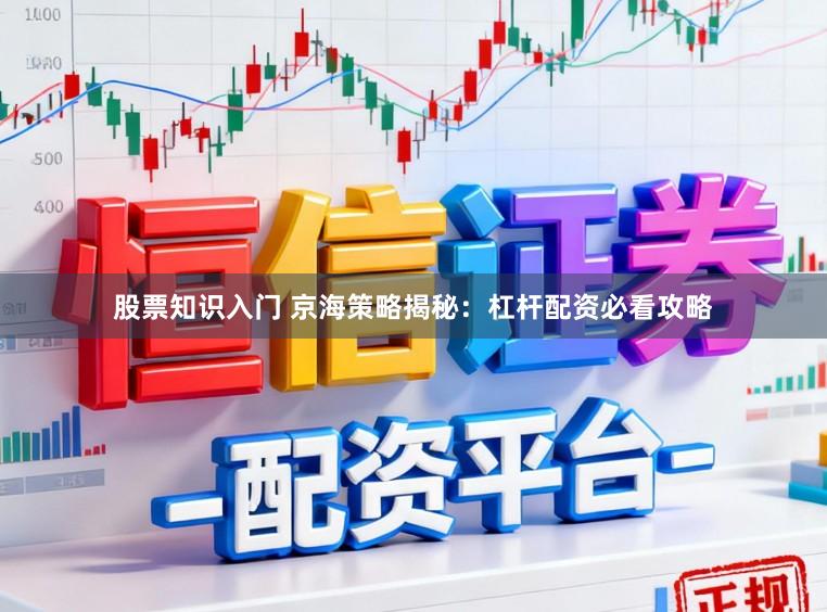 股票知识入门 京海策略揭秘：杠杆配资必看攻略