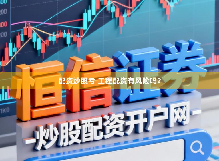 配资炒股亏 工程配资有风险吗？