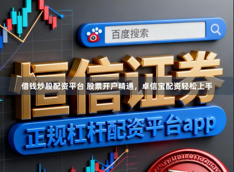 借钱炒股配资平台 股票开户精通，卓信宝配资轻松上手