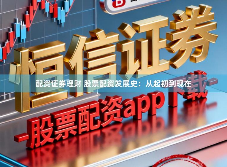 配资证券理财 股票配资发展史：从起初到现在