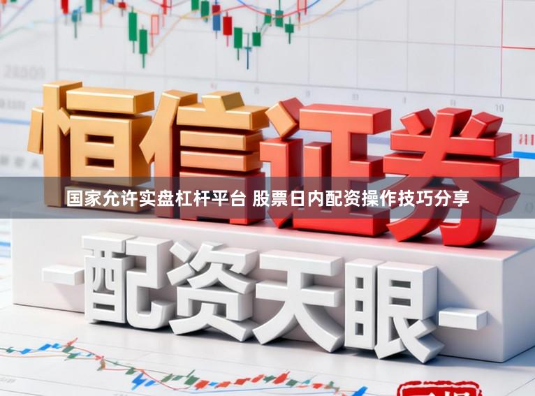 国家允许实盘杠杆平台 股票日内配资操作技巧分享