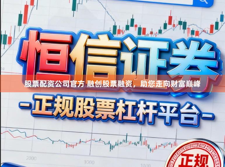 股票配资公司官方 融创股票融资，助您走向财富巅峰