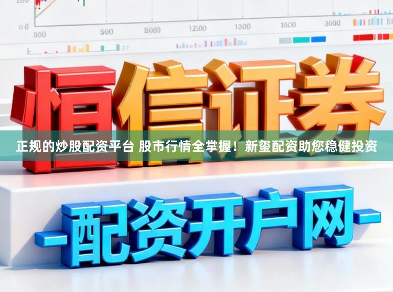 正规的炒股配资平台 股市行情全掌握！新玺配资助您稳健投资