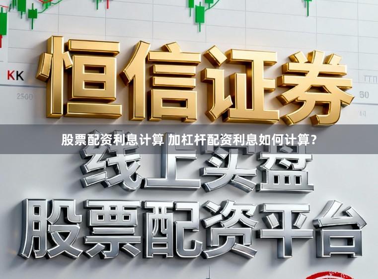 股票配资利息计算 加杠杆配资利息如何计算？