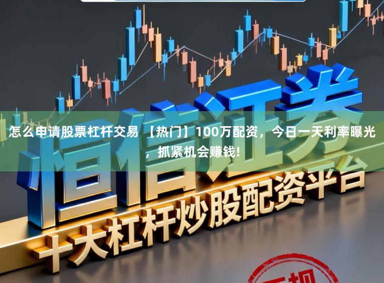 怎么申请股票杠杆交易 【热门】100万配资，今日一天利率曝光，抓紧机会赚钱!