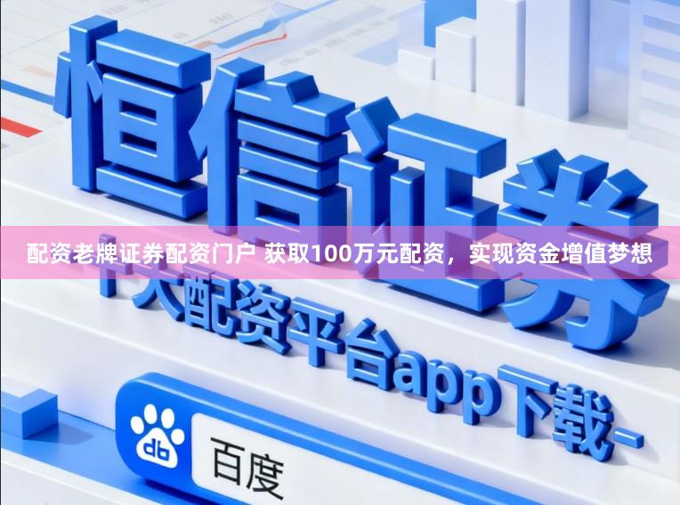 配资老牌证券配资门户 获取100万元配资，实现资金增值梦想
