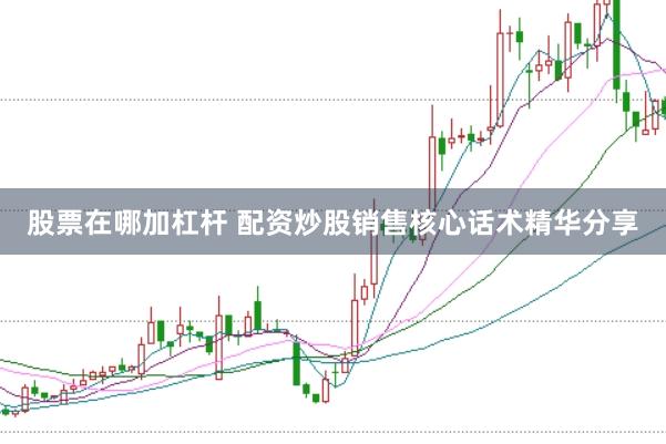 股票在哪加杠杆 配资炒股销售核心话术精华分享