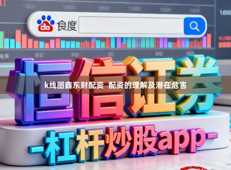 k线图鑫东财配资  配资的理解及潜在危害