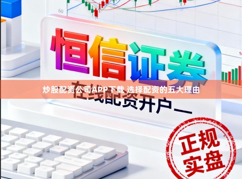 炒股配资公司APP下载 选择配资的五大理由