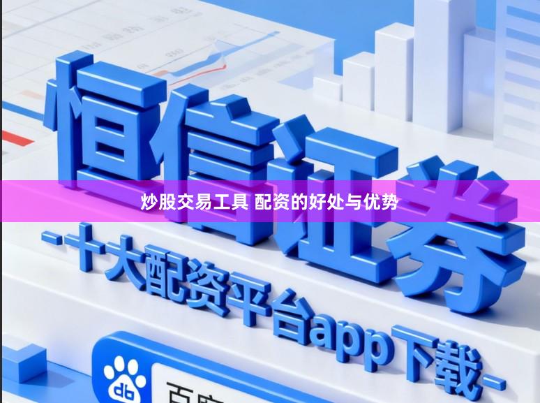 炒股交易工具 配资的好处与优势