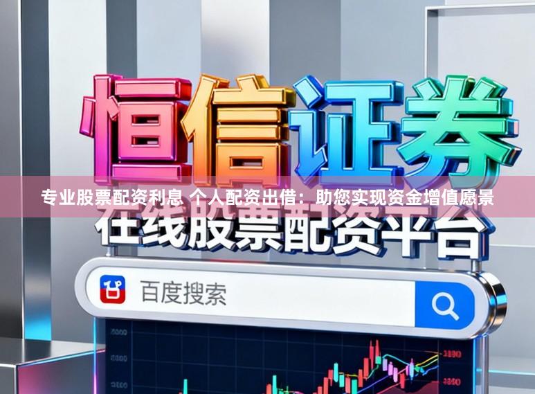 专业股票配资利息 个人配资出借：助您实现资金增值愿景