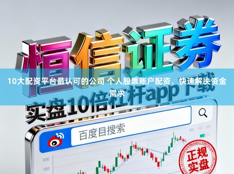 10大配资平台最认可的公司 个人股票账户配资，快速解决资金需求
