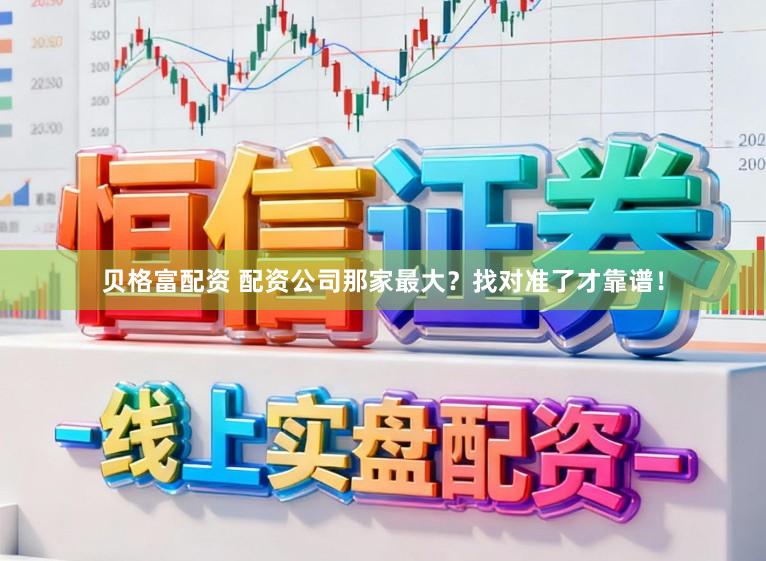 贝格富配资 配资公司那家最大？找对准了才靠谱！