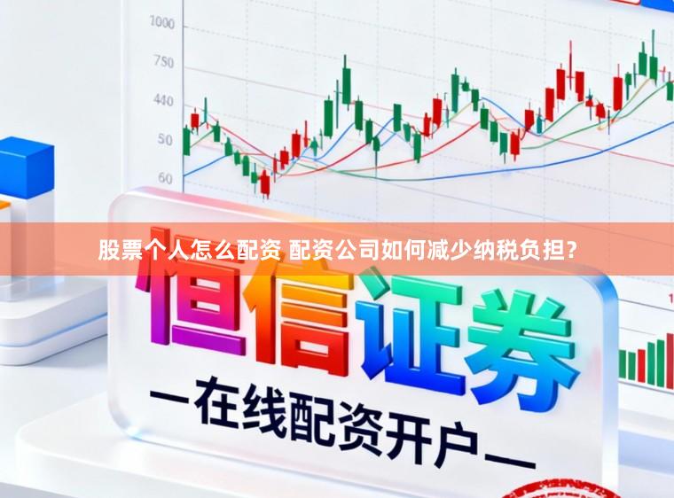 股票个人怎么配资 配资公司如何减少纳税负担？