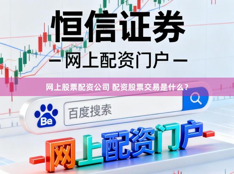 网上股票配资公司 配资股票交易是什么？