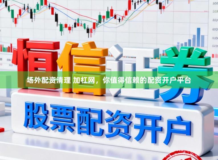场外配资清理 加杠网，你值得信赖的配资开户平台