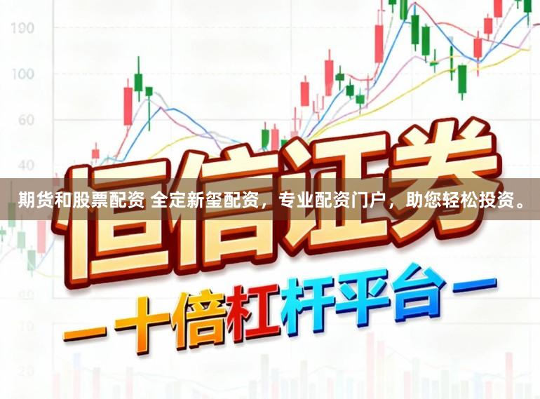 期货和股票配资 全定新玺配资，专业配资门户，助您轻松投资。