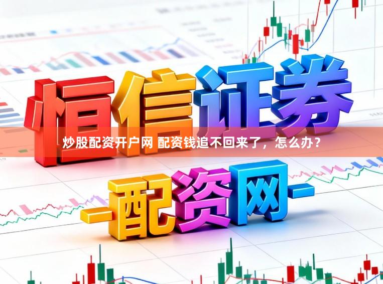 炒股配资开户网 配资钱追不回来了，怎么办？