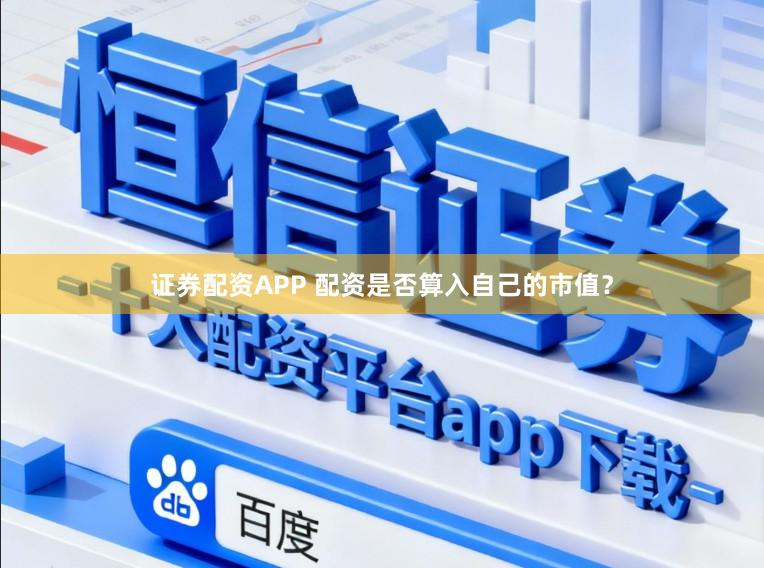 证券配资APP 配资是否算入自己的市值？
