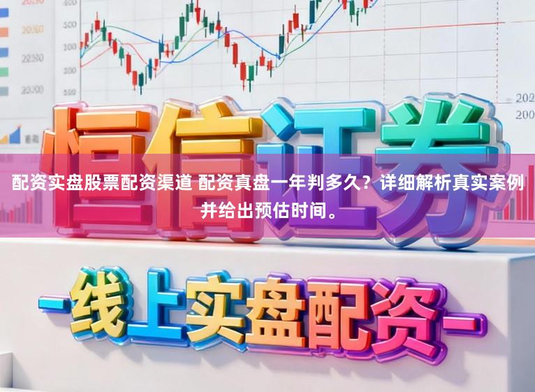 配资实盘股票配资渠道 配资真盘一年判多久？详细解析真实案例并给出预估时间。