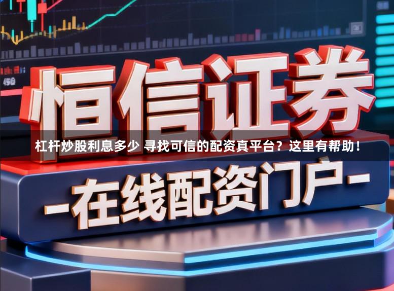杠杆炒股利息多少 寻找可信的配资真平台？这里有帮助！