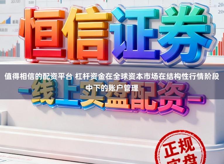 值得相信的配资平台 杠杆资金在全球资本市场在结构性行情阶段中下的账户管理