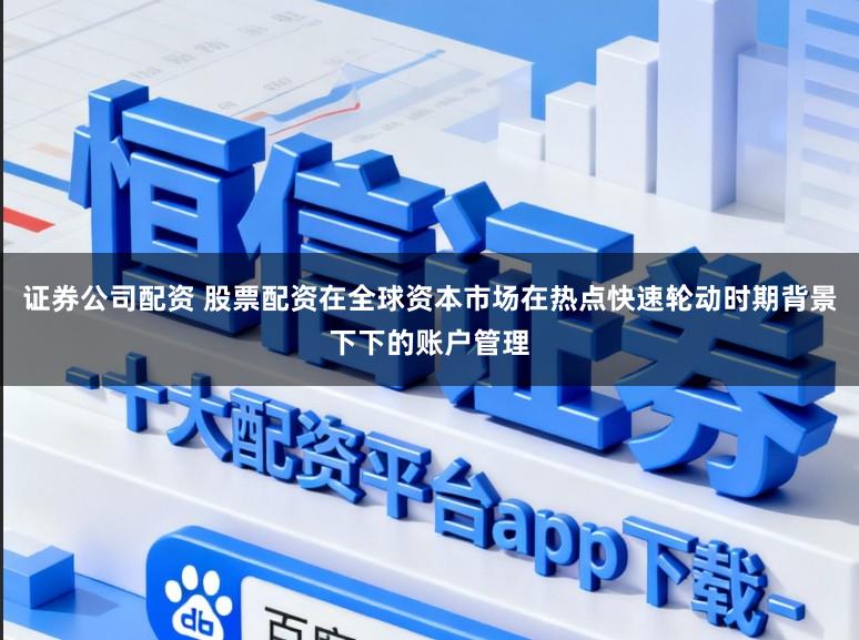 证券公司配资 股票配资在全球资本市场在热点快速轮动时期背景下下的账户管理