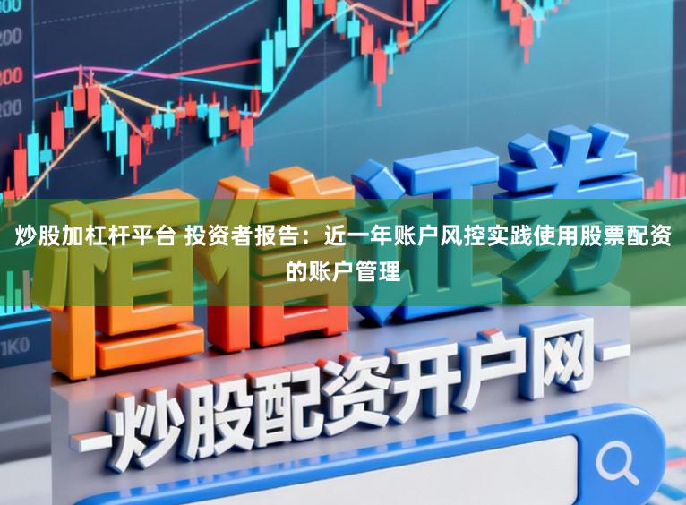 炒股加杠杆平台 投资者报告：近一年账户风控实践使用股票配资的账户管理