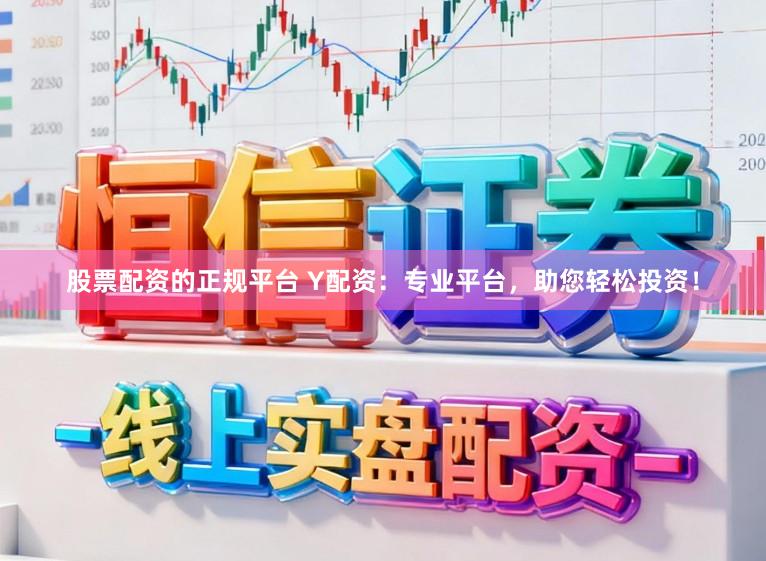 股票配资的正规平台 Y配资：专业平台，助您轻松投资！