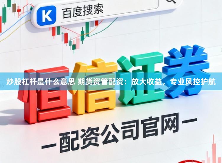 炒股杠杆是什么意思 期货资管配资：放大收益，专业风控护航