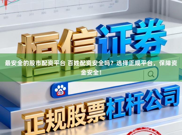 最安全的股市配资平台 百姓配资安全吗?选择正规平台,保障资金安全!