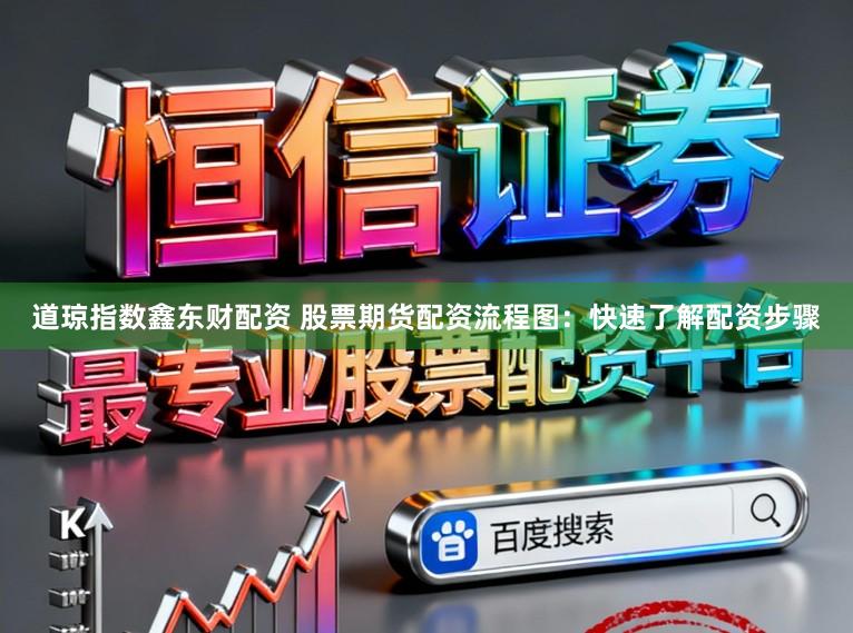 道琼指数鑫东财配资 股票期货配资流程图：快速了解配资步骤