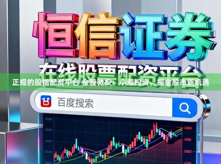 正规的股指配资平台 金股微投：小额投资，掘金股市新机遇