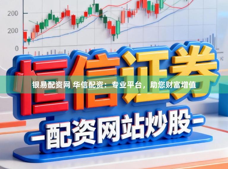 银易配资网 华信配资：专业平台，助您财富增值