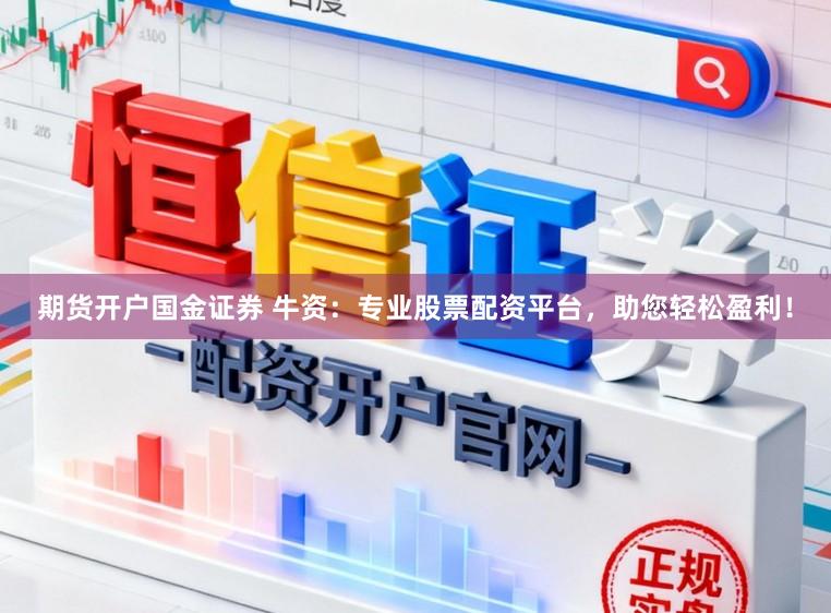 期货开户国金证券 牛资：专业股票配资平台，助您轻松盈利！